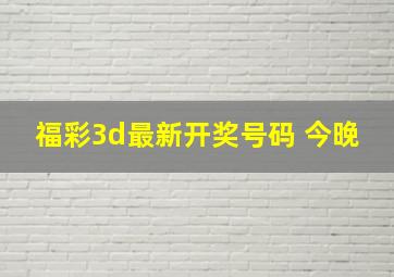 福彩3d最新开奖号码 今晚